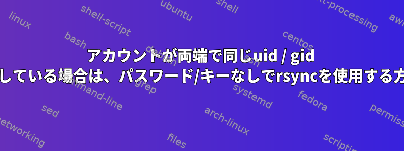 アカウントが両端で同じuid / gid /パスワードを共有している場合は、パスワード/キーなしでrsyncを使用する方法はありますか？