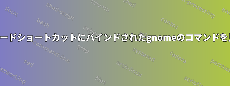 与えられたキーボードショートカットにバインドされたgnomeのコマンドを見つける方法は？