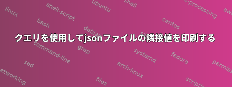 クエリを使用してjsonファイルの隣接値を印刷する