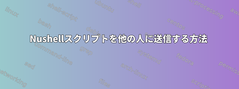 Nushellスクリプトを他の人に送信する方法