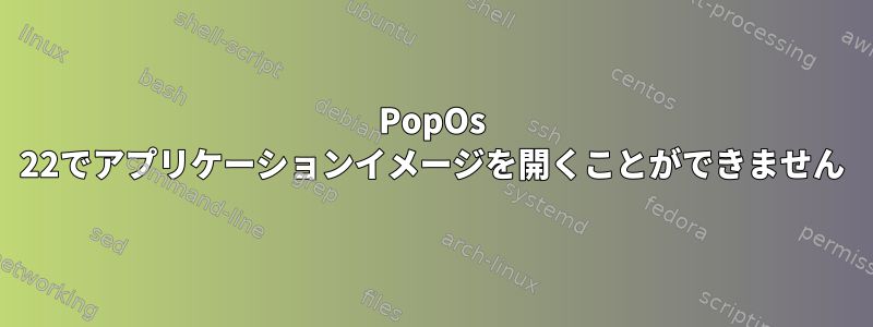 PopOs 22でアプリケーションイメージを開くことができません