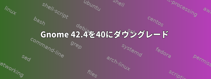 Gnome 42.4を40にダウングレード