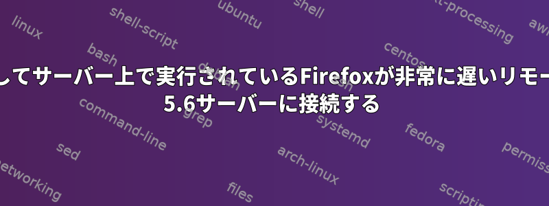 SSHを使用してサーバー上で実行されているFirefoxが非常に遅いリモートCentOS 5.6サーバーに接続する