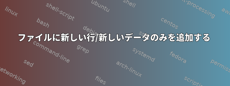 ファイルに新しい行/新しいデータのみを追加する