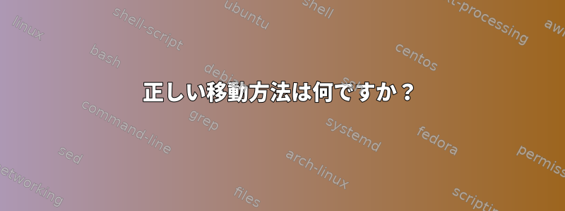 正しい移動方法は何ですか？