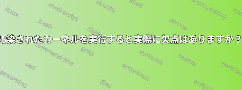 汚染されたカーネルを実行すると実際に欠点はありますか？