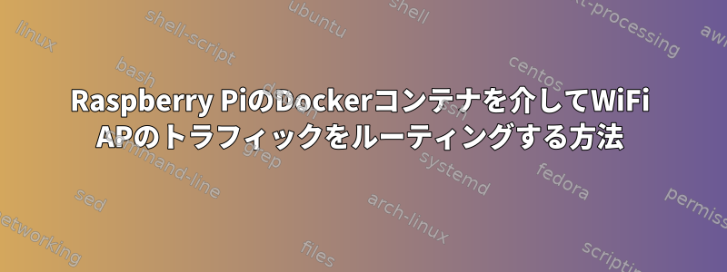 Raspberry PiのDockerコンテナを介してWiFi APのトラフィックをルーティングする方法