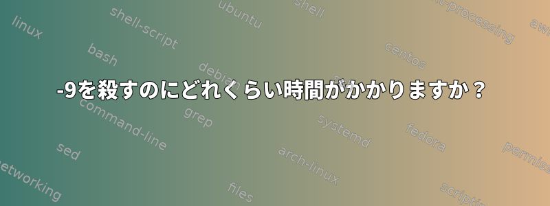 -9を殺すのにどれくらい時間がかかりますか？