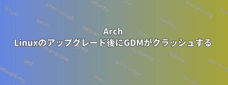 Arch Linuxのアップグレード後にGDMがクラッシュする