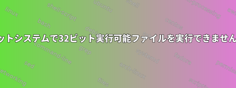 64ビットシステムで32ビット実行可能ファイルを実行できません。