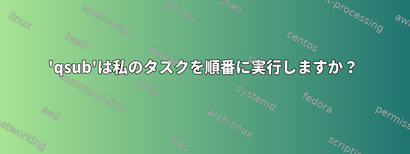 'qsub'は私のタスクを順番に実行しますか？