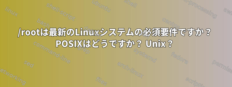 /rootは最新のLinuxシステムの必須要件ですか？ POSIXはどうですか？ Unix？