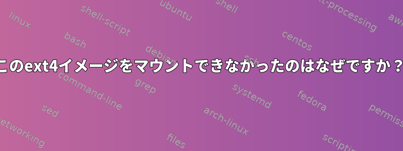 このext4イメージをマウントできなかったのはなぜですか？