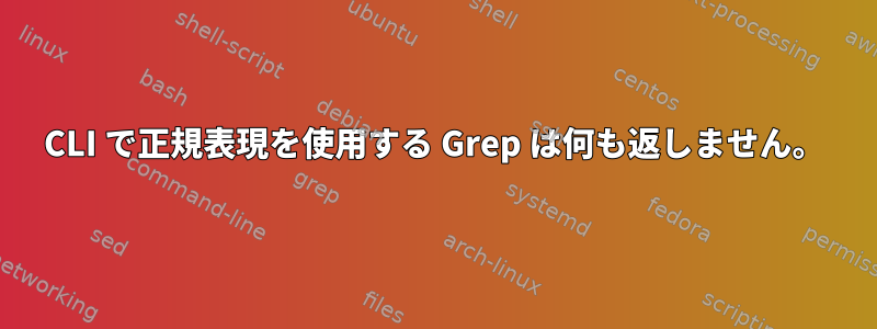 CLI で正規表現を使用する Grep は何も返しません。