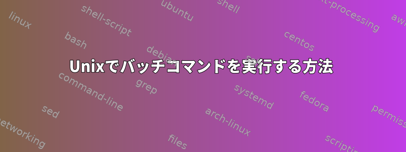 Unixでバッチコマンドを実行する方法