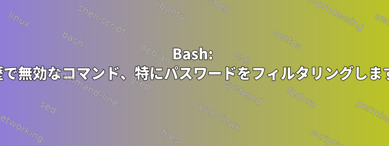 Bash: 履歴で無効なコマンド、特にパスワードをフィルタリングします。