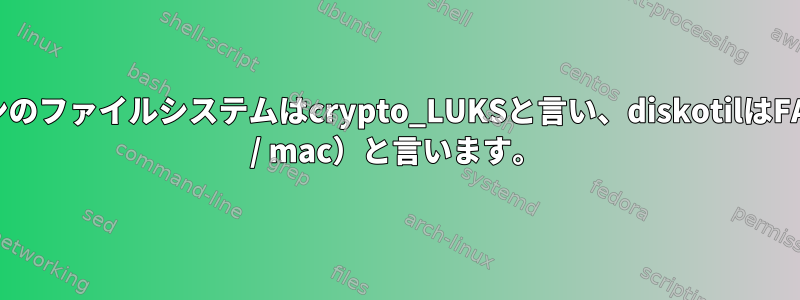 lsblkは、EFIパーティションのファイルシステムはcrypto_LUKSと言い、diskotilはFAT32（デュアルブートArch / mac）と言います。