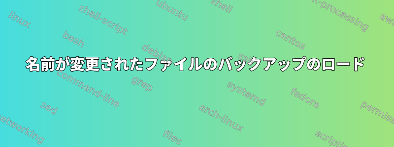 名前が変更されたファイルのバックアップのロード