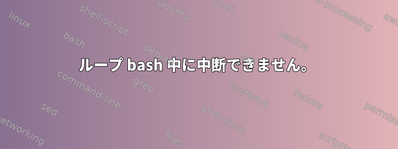 ループ bash 中に中断できません。