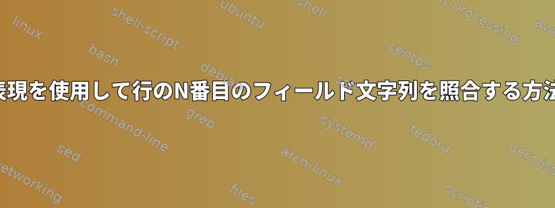 正規表現を使用して行のN番目のフィールド文字列を照合する方法は？