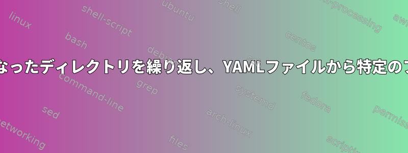 Bashを使用して入れ子になったディレクトリを繰り返し、YAMLファイルから特定のフィールドを抽出します。