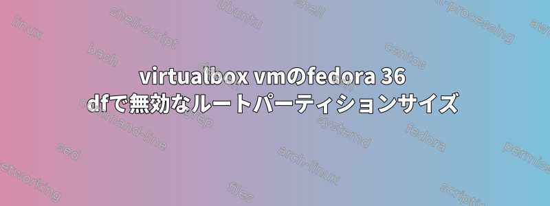 virtualbox vmのfedora 36 dfで無効なルートパーティションサイズ