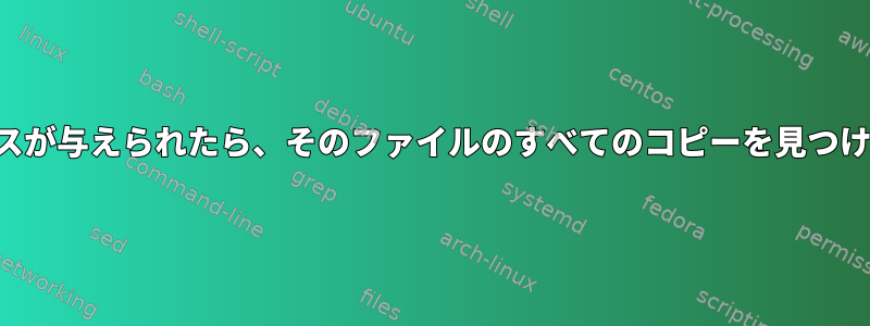 ファイルパスが与えられたら、そのファイルのすべてのコピーを見つける方法は？