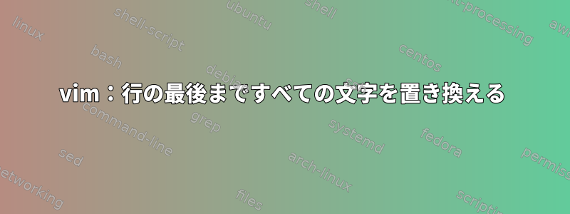 vim：行の最後まですべての文字を置き換える