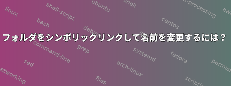 フォルダをシンボリックリンクして名前を変更するには？