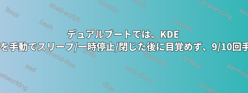 デュアルブートでは、KDE ​​Neon（Ubuntuベース）はカバーを手動でスリープ/一時停止/閉じた後に目覚めず、9/10回手動で再起動する必要があります。