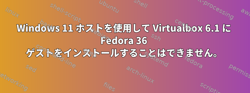 Windows 11 ホストを使用して Virtualbox 6.1 に Fedora 36 ゲストをインストールすることはできません。