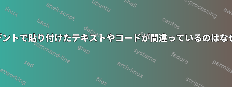 ナノインデントで貼り付けたテキストやコードが間違っているのはなぜですか？