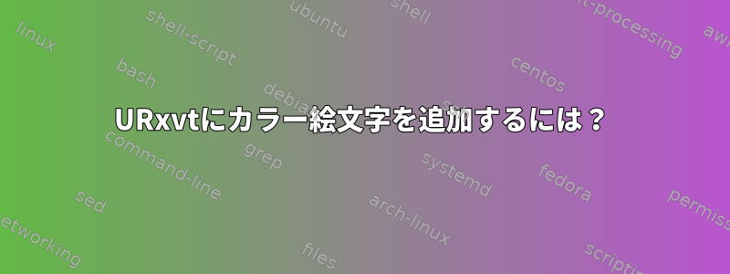 URxvtにカラー絵文字を追加するには？