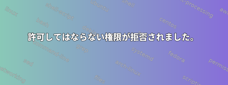 許可してはならない権限が拒否されました。