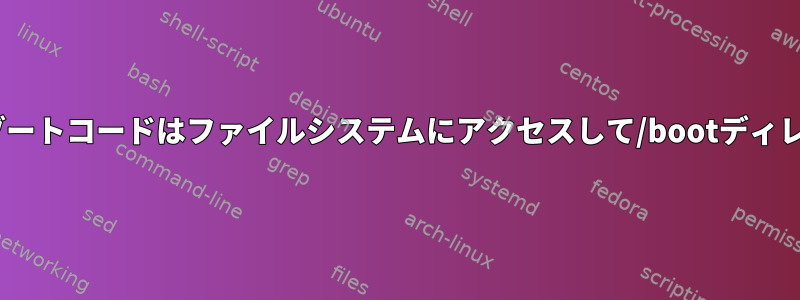 カーネルがファイルシステムをマウントすると、ブートコードはファイルシステムにアクセスして/bootディレクトリの下のカーネルをRAMにロードしますか？