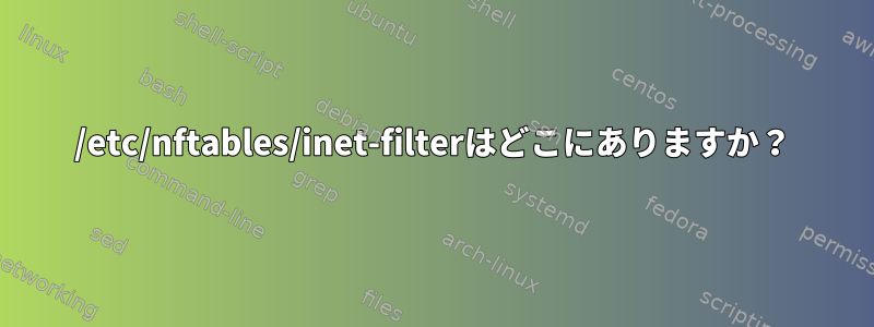 /etc/nftables/inet-filterはどこにありますか？