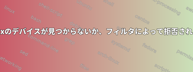 警告：xxxのデバイスが見つからないか、フィルタによって拒否されました。