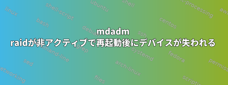 mdadm raidが非アクティブで再起動後にデバイスが失われる