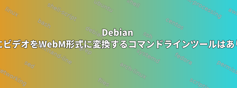 Debian SqueezeにビデオをWebM形式に変換するコマンドラインツールはありますか？