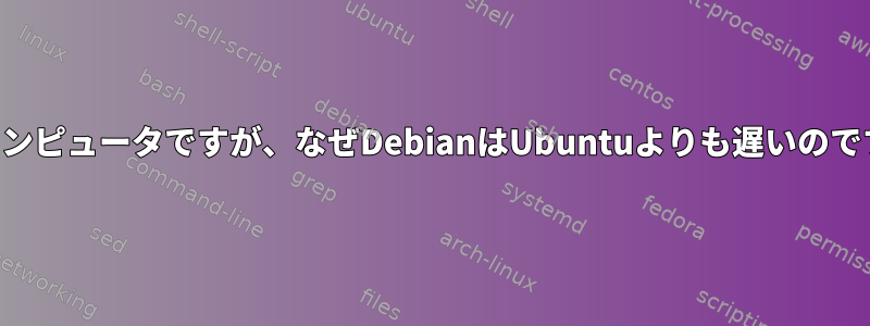 同じコンピュータですが、なぜDebianはUbuntuよりも遅いのですか？