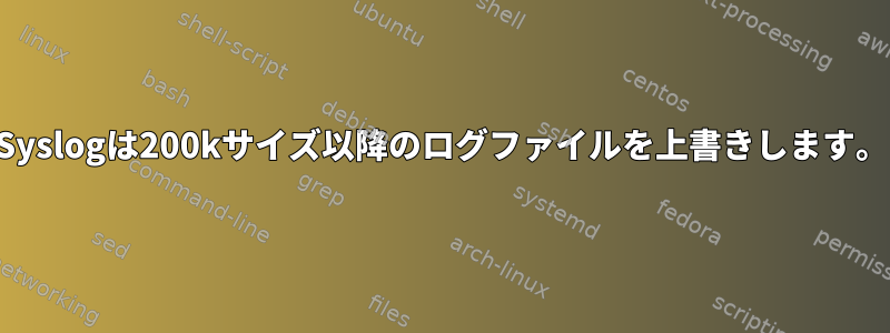 Syslogは200kサイズ以降のログファイルを上書きします。