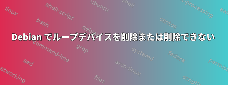 Debian でループデバイスを削除または削除できない