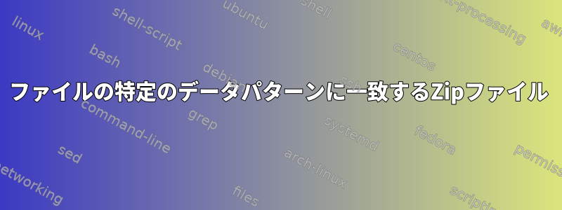 ファイルの特定のデータパターンに一致するZipファイル