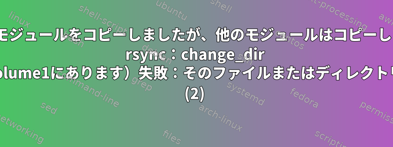 rsyncは最初のモジュールをコピーしましたが、他のモジュールはコピーしませんでした。 rsync：change_dir "/volume2"（volume1にあります）失敗：そのファイルまたはディレクトリはありません。 (2)