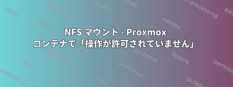 NFS マウント - Proxmox コンテナで「操作が許可されていません」