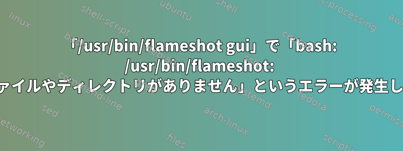 「/usr/bin/flameshot gui」で「bash: /usr/bin/flameshot: そのファイルやディレクトリがありません」というエラーが発生します。