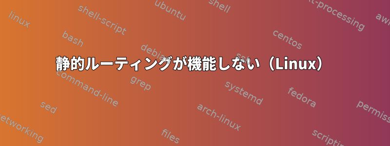 静的ルーティングが機能しない（Linux）