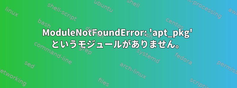 ModuleNotFoundError: 'apt_pkg' というモジュールがありません。