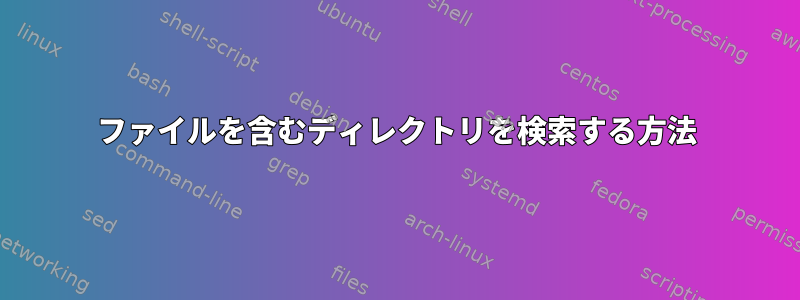 ファイルを含むディレクトリを検索する方法
