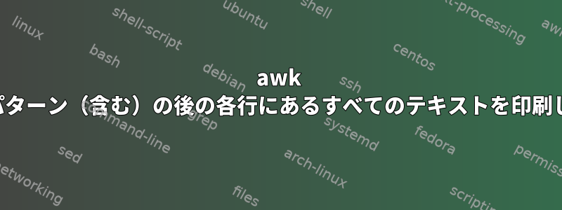 awk 最初のパターン（含む）の後の各行にあるすべてのテキストを印刷します。